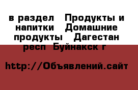  в раздел : Продукты и напитки » Домашние продукты . Дагестан респ.,Буйнакск г.